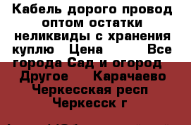 Кабель дорого провод оптом остатки неликвиды с хранения куплю › Цена ­ 100 - Все города Сад и огород » Другое   . Карачаево-Черкесская респ.,Черкесск г.